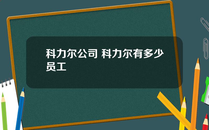 科力尔公司 科力尔有多少员工